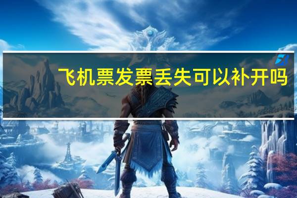 飞机票发票丢失可以补开吗
