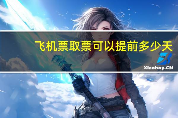 飞机票取票可以提前多少天