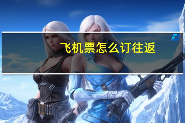 飞机票怎么订往返