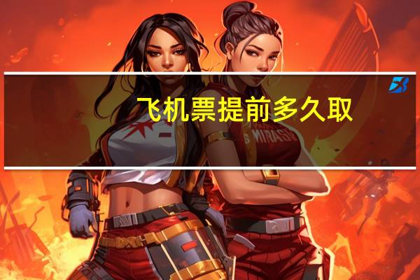 飞机票提前多久取