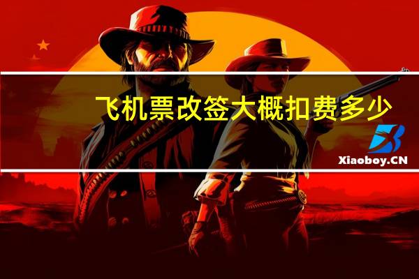 飞机票改签大概扣费多少