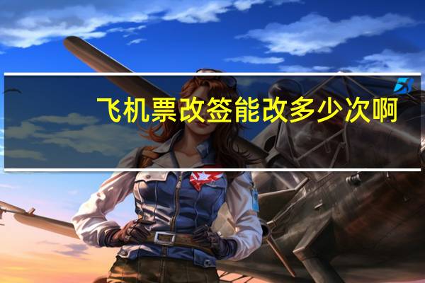 飞机票改签能改多少次啊