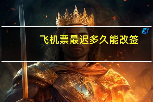 飞机票最迟多久能改签