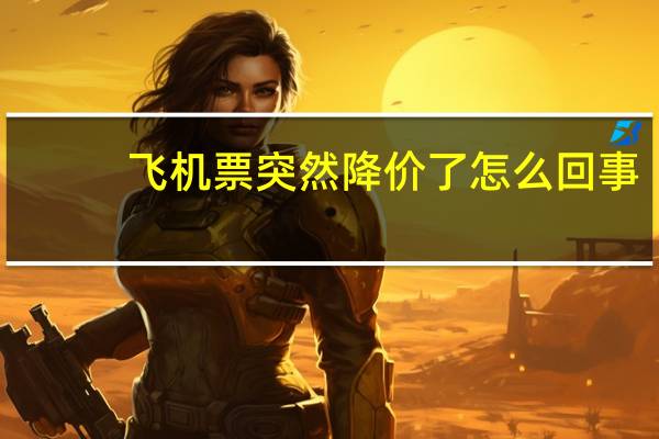 飞机票突然降价了怎么回事