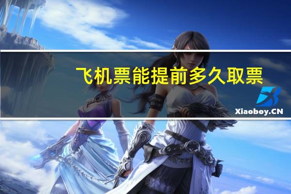 飞机票能提前多久取票