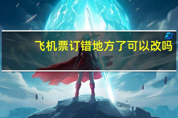 飞机票订错地方了可以改吗