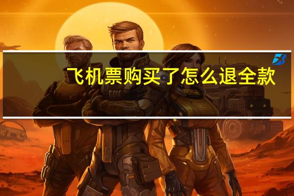 飞机票购买了怎么退全款