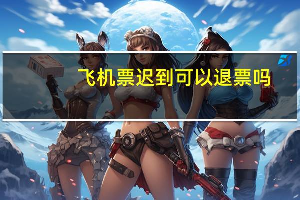 飞机票迟到可以退票吗