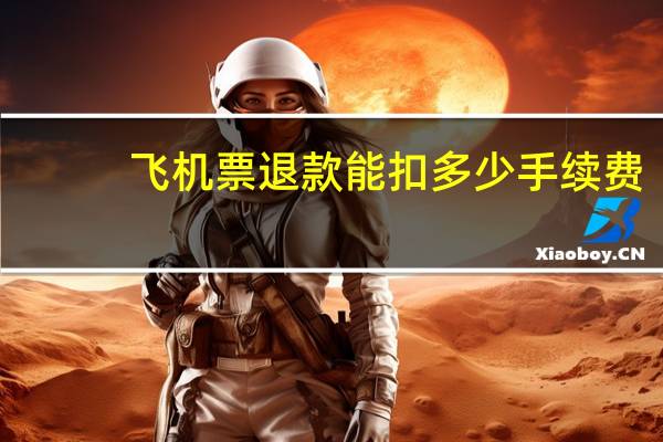 飞机票退款能扣多少手续费