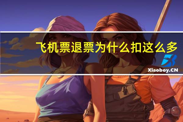 飞机票退票为什么扣这么多