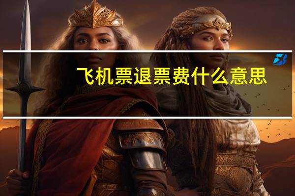 飞机票退票费什么意思