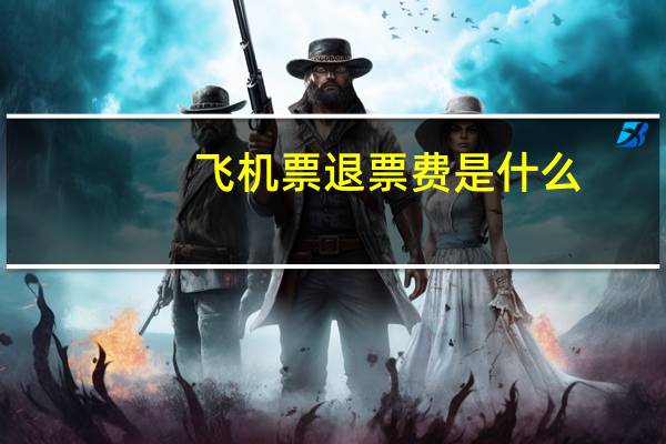 飞机票退票费是什么