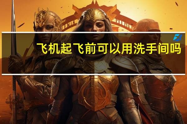 飞机起飞前可以用洗手间吗