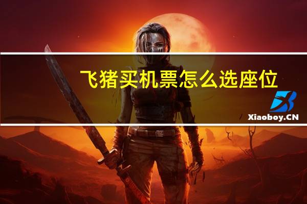 飞猪买机票怎么选座位