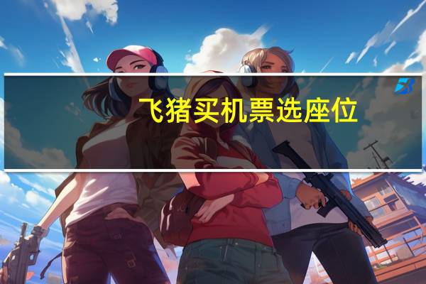 飞猪买机票选座位
