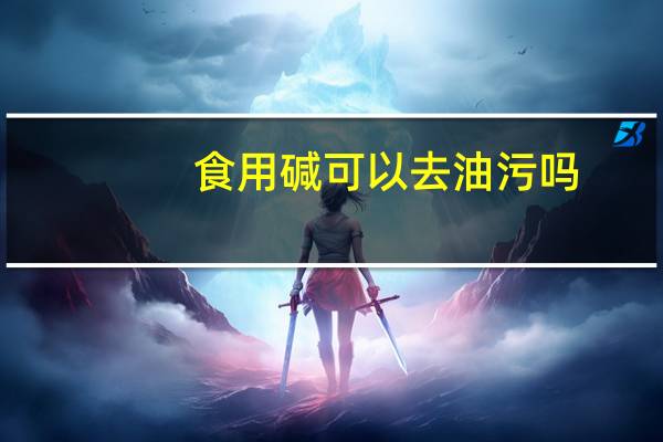 食用碱可以去油污吗