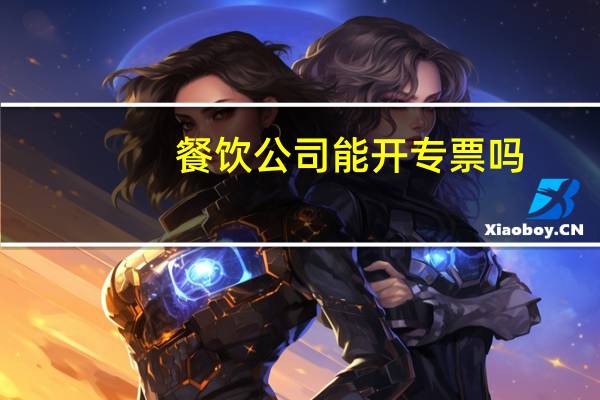 餐饮公司能开专票吗