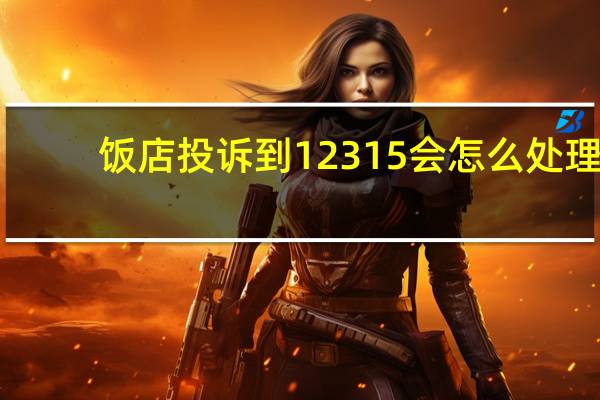 饭店投诉到12315会怎么处理