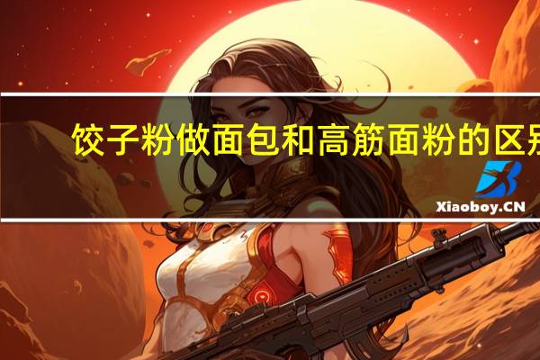 饺子粉做面包和高筋面粉的区别