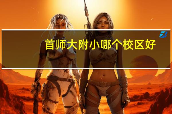 首师大附小哪个校区好