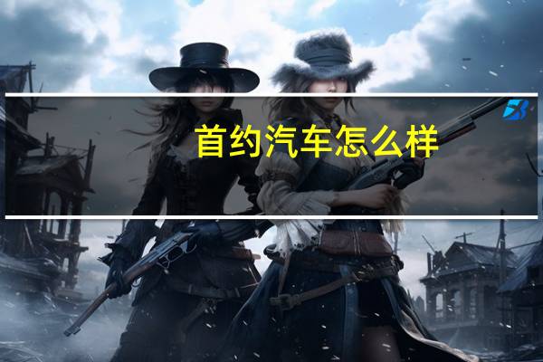 首约汽车怎么样