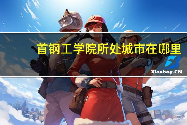 首钢工学院所处城市在哪里