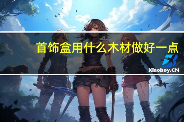 首饰盒用什么木材做好一点