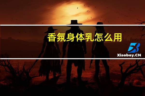 香氛身体乳怎么用