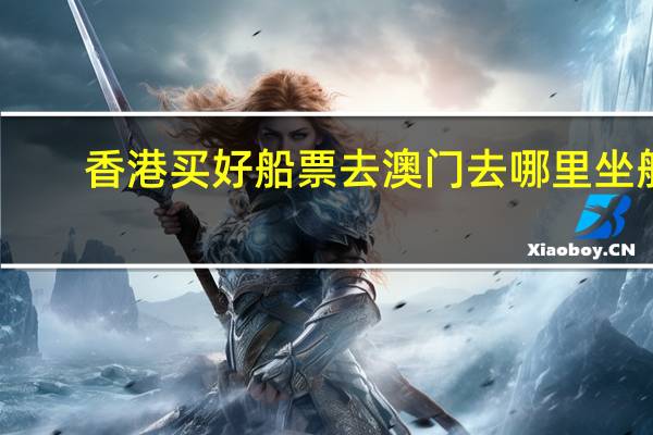 香港买好船票去澳门去哪里坐船