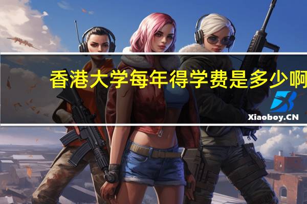 香港大学每年得学费是多少啊