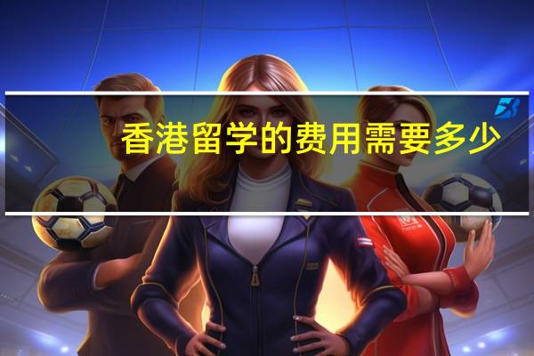 香港留学的费用需要多少