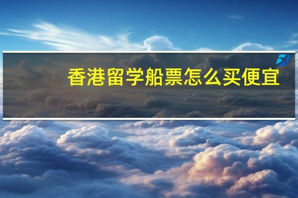 香港留学船票怎么买便宜