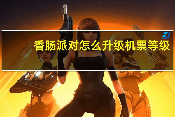 香肠派对怎么升级机票等级