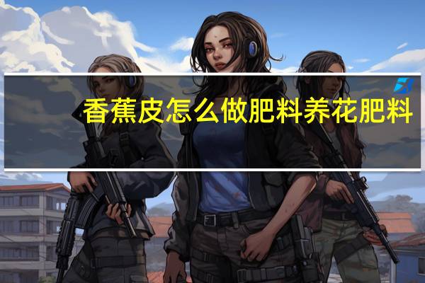 香蕉皮怎么做肥料养花肥料