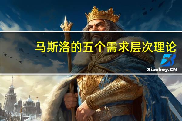 马斯洛的五个需求层次理论