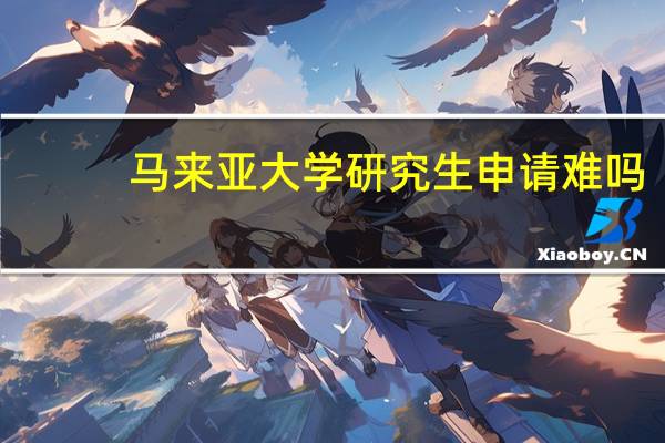 马来亚大学研究生申请难吗