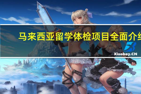 马来西亚留学体检项目全面介绍