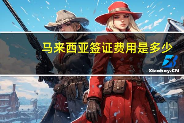 马来西亚签证费用是多少