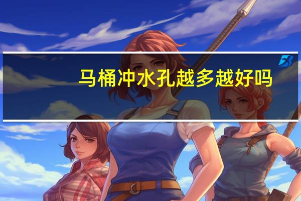 马桶冲水孔越多越好吗