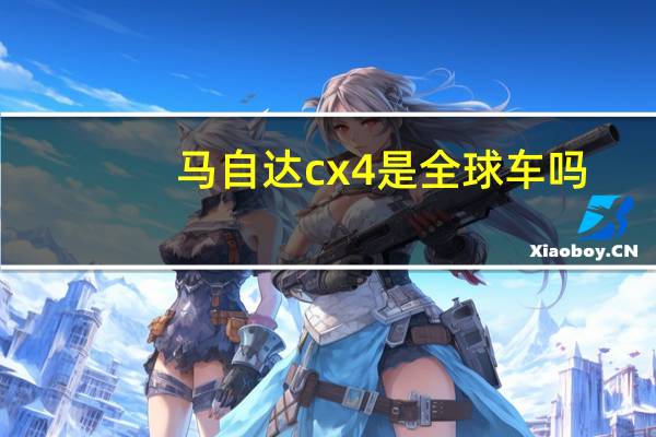 马自达cx4是全球车吗