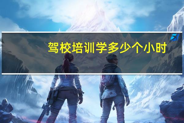 驾校培训学多少个小时