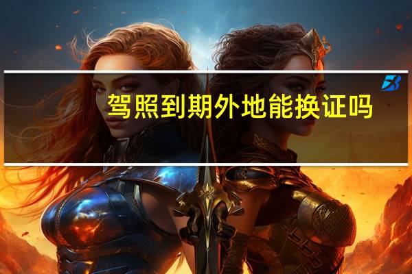 驾照到期外地能换证吗