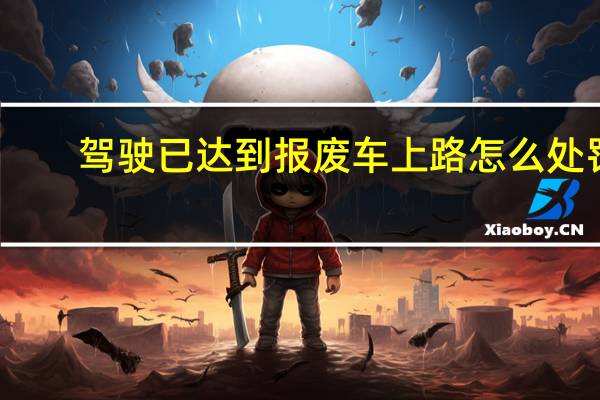 驾驶已达到报废车上路怎么处罚