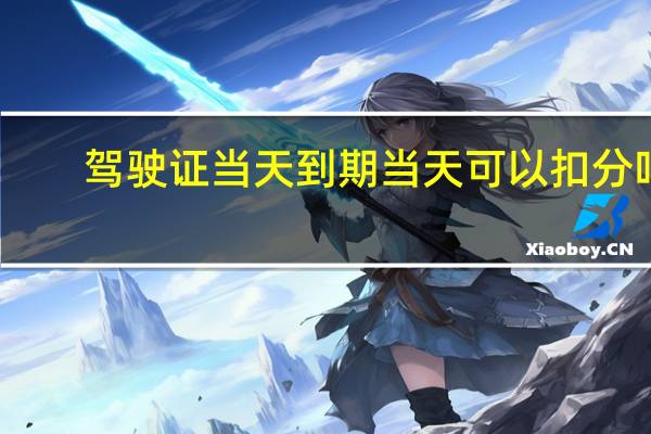 驾驶证当天到期当天可以扣分吗