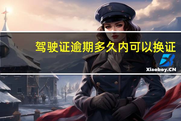 驾驶证逾期多久内可以换证