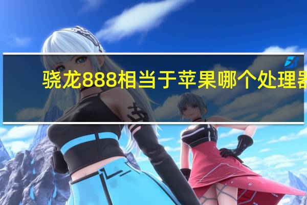 骁龙888相当于苹果哪个处理器