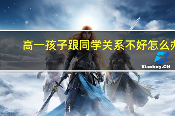 高一孩子跟同学关系不好怎么办