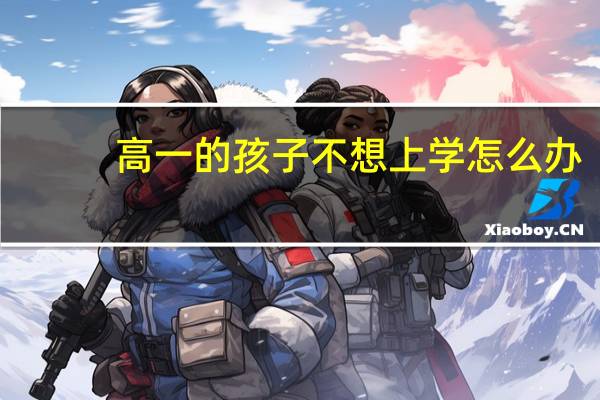 高一的孩子不想上学怎么办 高一的孩子不想上学如何处理