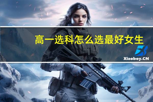 高一选科怎么选最好女生
