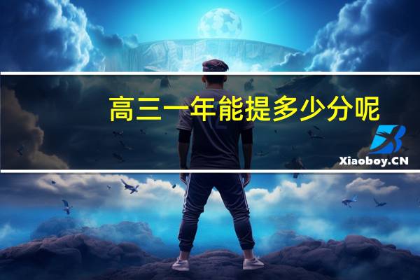 高三一年能提多少分呢